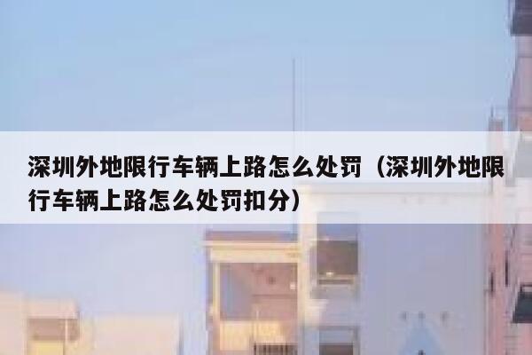 深圳外地限行车辆上路怎么处罚（深圳外地限行车辆上路怎么处罚扣分） 第1张