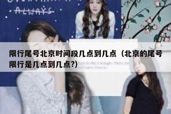 限行尾号北京时间段几点到几点（北京的尾号限行是几点到几点?） 第1张