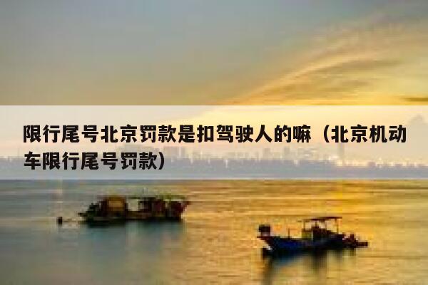 限行尾号北京罚款是扣驾驶人的嘛（北京机动车限行尾号罚款） 第1张