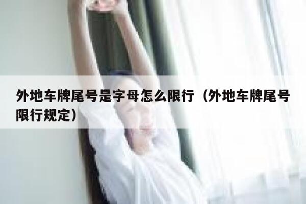 外地车牌尾号是字母怎么限行（外地车牌尾号限行规定） 第1张