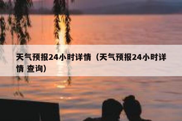 天气预报24小时详情（天气预报24小时详情 查询） 第1张