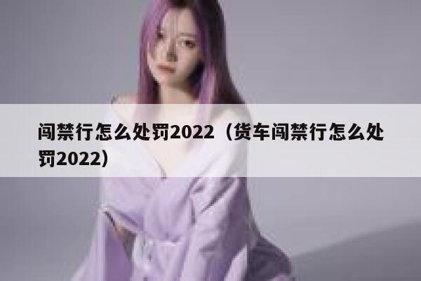 闯禁行怎么处罚2022（货车闯禁行怎么处罚2022） 第1张