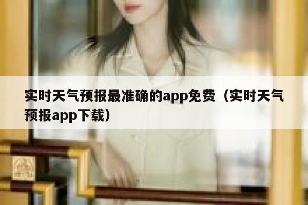 实时天气预报最准确的app免费（实时天气预报app下载） 第1张