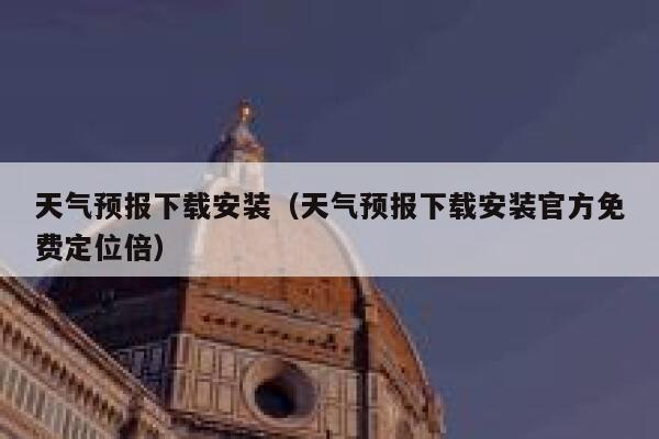 天气预报下载安装（天气预报下载安装官方免费定位倍） 第1张