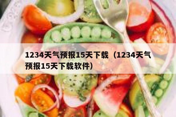 1234天气预报15天下载（1234天气预报15天下载软件） 第1张