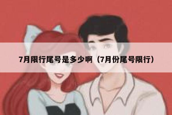 7月限行尾号是多少啊（7月份尾号限行） 第1张
