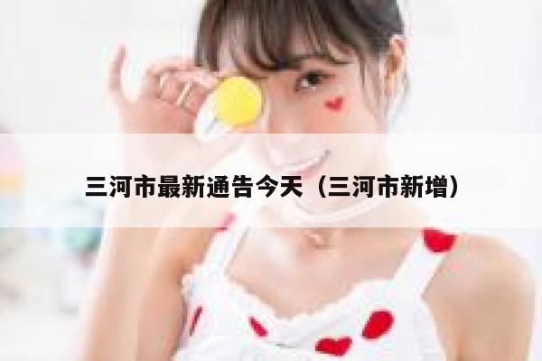 三河市最新通告今天（三河市新增） 第1张