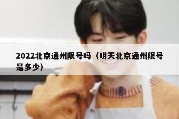 2022北京通州限号吗（明天北京通州限号是多少） 第1张