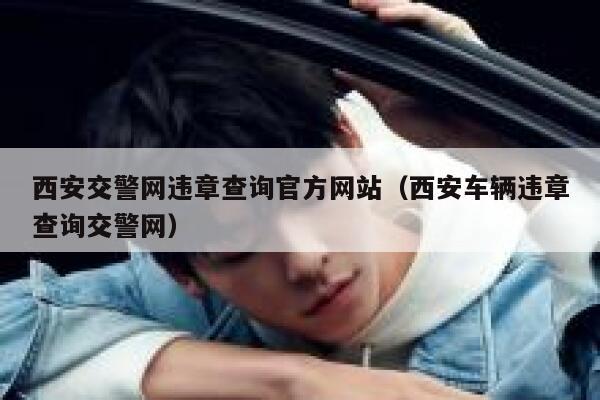 西安交警网违章查询官方网站（西安车辆违章查询交警网） 第1张