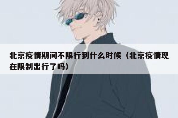 北京疫情期间不限行到什么时候（北京疫情现在限制出行了吗） 第1张