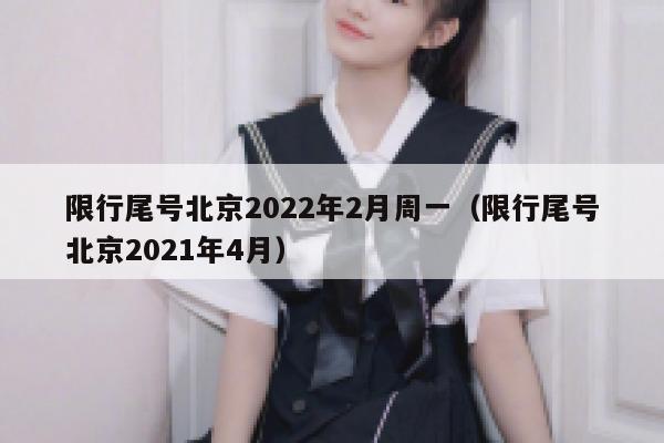限行尾号北京2022年2月周一（限行尾号北京2021年4月） 第1张