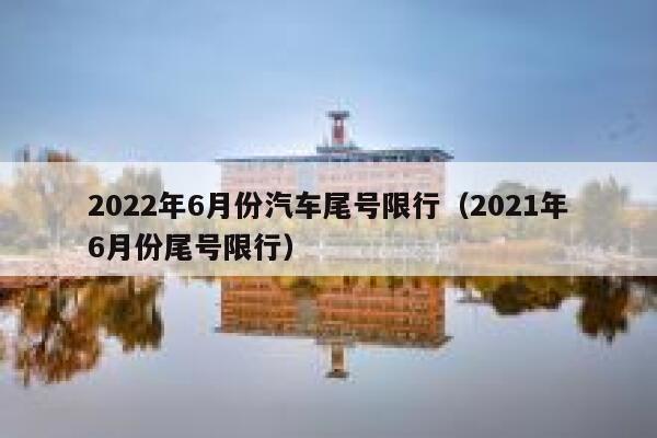 2022年6月份汽车尾号限行（2021年6月份尾号限行） 第1张
