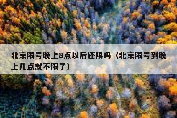 北京限号晚上8点以后还限吗（北京限号到晚上几点就不限了） 第1张