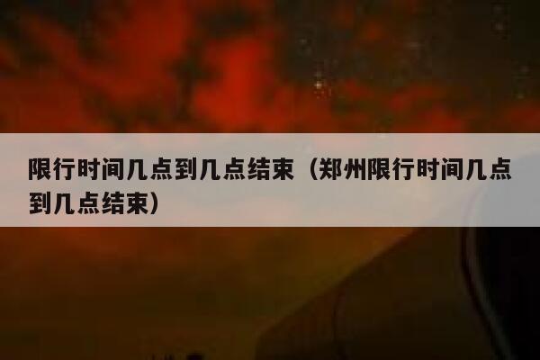 限行时间几点到几点结束（郑州限行时间几点到几点结束） 第1张