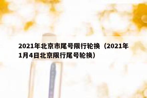 2021年北京市尾号限行轮换（2021年1月4日北京限行尾号轮换） 第1张