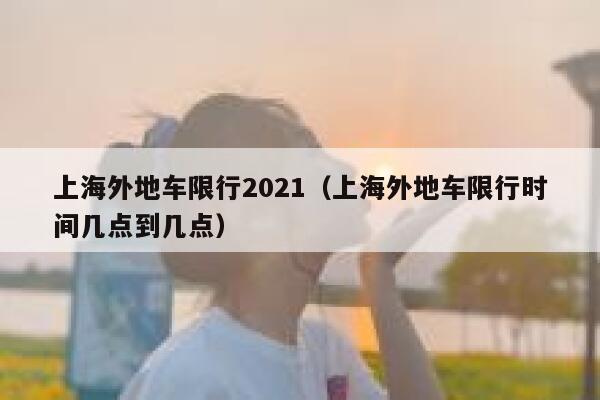 上海外地车限行2021（上海外地车限行时间几点到几点） 第1张