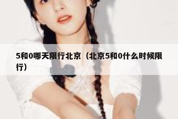 5和0哪天限行北京（北京5和0什么时候限行） 第1张