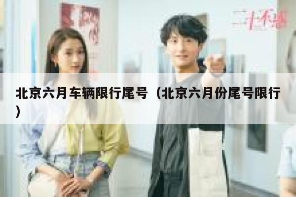 北京六月车辆限行尾号（北京六月份尾号限行） 第1张