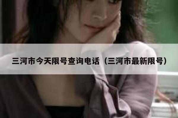 三河市今天限号查询电话（三河市最新限号） 第1张