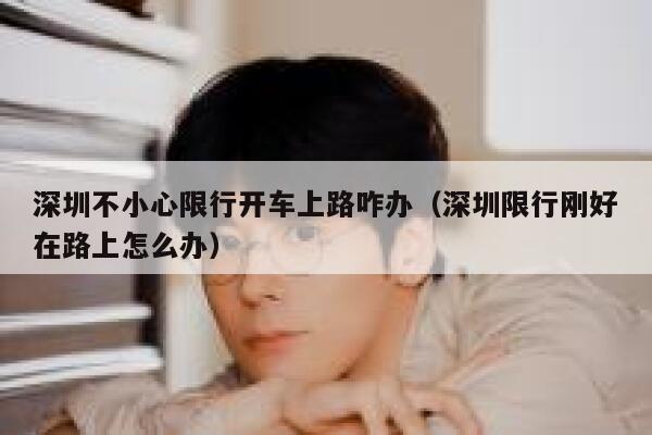 深圳不小心限行开车上路咋办（深圳限行刚好在路上怎么办） 第1张