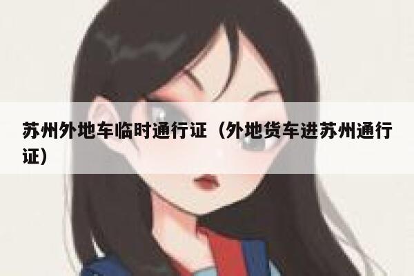 苏州外地车临时通行证（外地货车进苏州通行证） 第1张