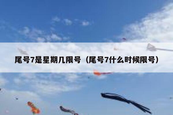 尾号7是星期几限号（尾号7什么时候限号） 第1张