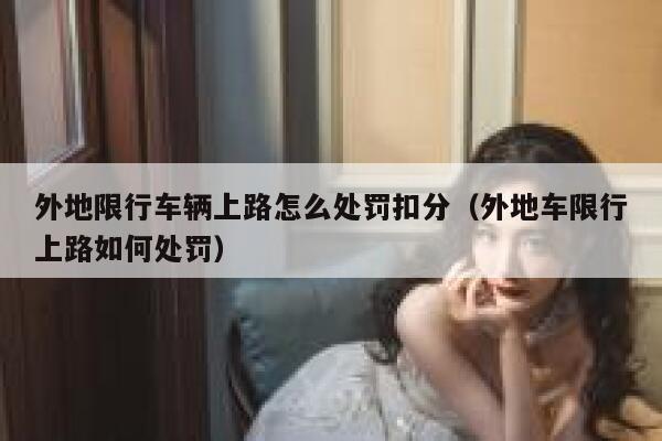 外地限行车辆上路怎么处罚扣分（外地车限行上路如何处罚） 第1张