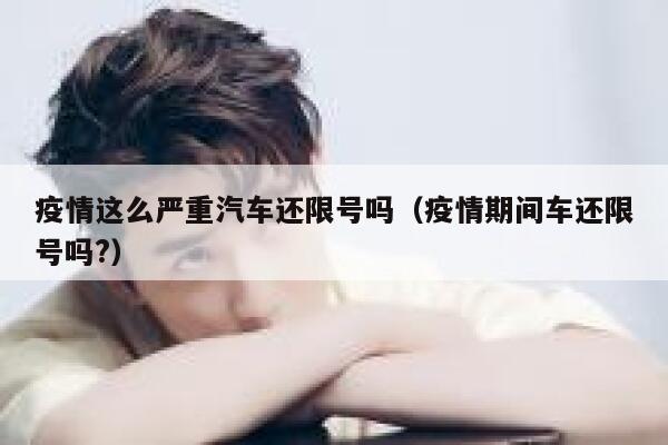 疫情这么严重汽车还限号吗（疫情期间车还限号吗?） 第1张