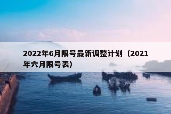 2022年6月限号最新调整计划（2021年六月限号表） 第1张
