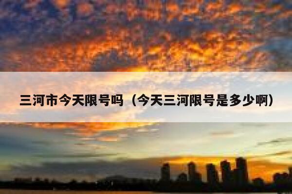 三河市今天限号吗（今天三河限号是多少啊） 第1张