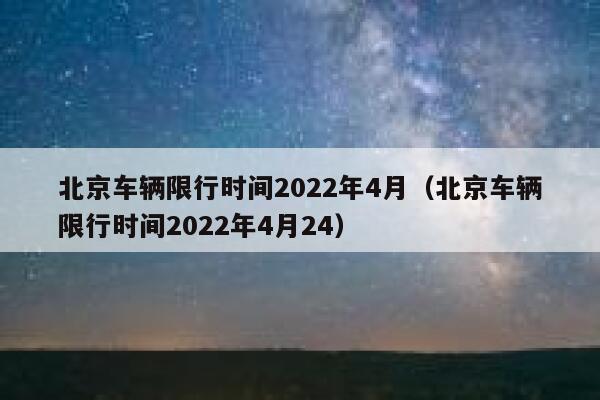 北京车辆限行时间2022年4月（北京车辆限行时间2022年4月24） 第1张