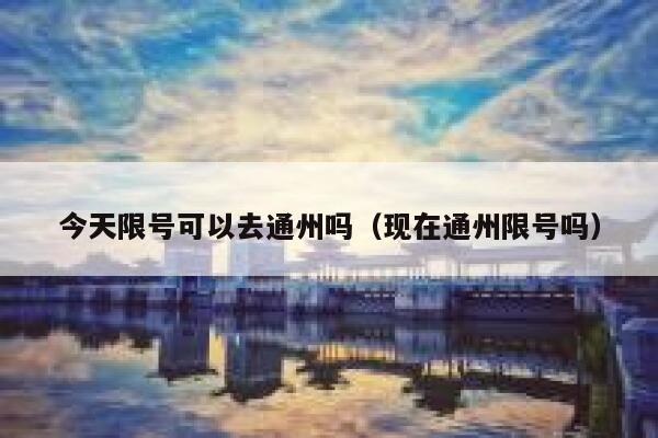 今天限号可以去通州吗（现在通州限号吗） 第1张
