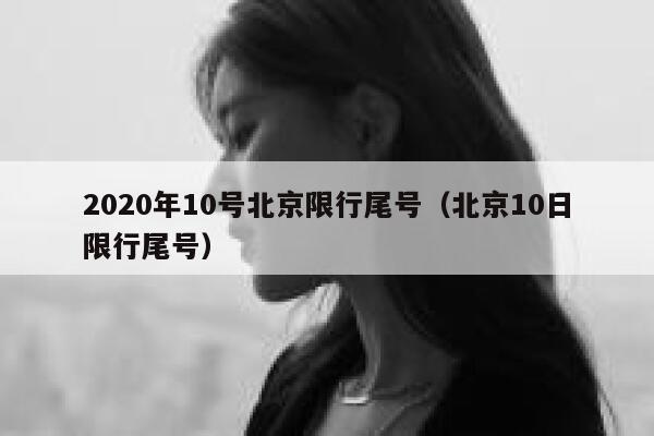 2020年10号北京限行尾号（北京10日限行尾号） 第1张