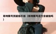 郑州限号到底拍不拍（郑州限号出行会被拍吗） 