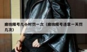 廊坊限号几小时罚一次（廊坊限号违章一天罚几次） 