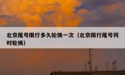 北京尾号限行多久轮换一次（北京限行尾号何时轮换）