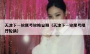 天津下一轮尾号轮换日期（天津下一轮尾号限行轮换）