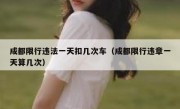 成都限行违法一天扣几次车（成都限行违章一天算几次） 