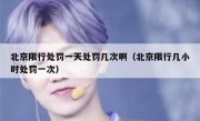 北京限行处罚一天处罚几次啊（北京限行几小时处罚一次） 