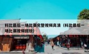 科比最后一场比赛完整视频高清（科比最后一场比赛视频回放） 