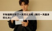 不知道限行开了一天罚几次呢（限行一天最多罚几次） 