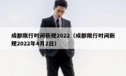 成都限行时间新规2022（成都限行时间新规2022年4月2日） - 高通咨询
