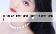 限行每天只处罚一次吗（限行一天只罚一次吗） 