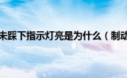 制动踏板未踩下指示灯亮是为什么（制动踏板）
