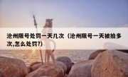 沧州限号处罚一天几次（沧州限号一天被拍多次,怎么处罚?） 