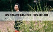 国安总分43鲁能将战恒大（国安6比1鲁能） 