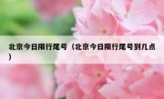 北京今日限行尾号（北京今日限行尾号到几点） 