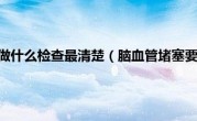 脑血管堵塞要做什么检查最清楚（脑血管堵塞要做手术吗）