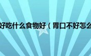 胃口不好吃什么食物好（胃口不好怎么办）