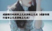 成都限行时间早上几点到晚上几点（成都市限行是早上几点到晚上几点） 